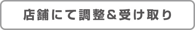 店舗にて調整&受け取り