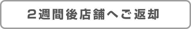 2週間後店舗へご返却